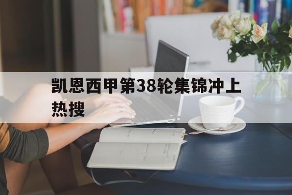 凯恩西甲第38轮集锦冲上热搜(冲上云霄1国语在线观看完整版免费)|MW电子体育直播